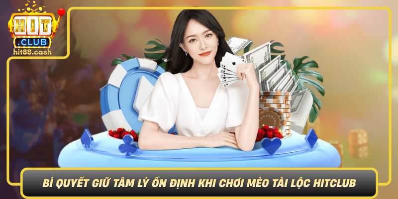 Khám Phá Mèo Tài Lộc- Hành Trình Săn May Mắn Trên HitClub 3 Bi Quyet Giu Tam Ly On Dinh Khi Choi Meo Tai Loc Hitclub
