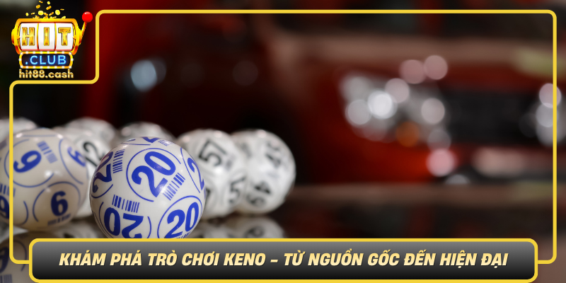 Khám Phá Keno - Trò Chơi Xổ Số Đẳng Cấp Tại HitClub 1 Kham Pha Tro Choi Keno Tu Nguon Goc Den Hien Dai