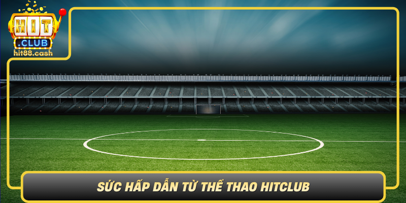 Thể Thao HitClub – Nền Tảng Giải Trí Thể Thao Hấp Dẫn 1 Suc Hap Dan Tu The Thao Hitclub
