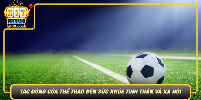 O Thể Thao – Sân Chơi Hoàn Hảo Cho Người Yêu Thể Thao 3 Tac Dong Cua The Thao Den Suc Khoe Tinh Than Va Xa Hoi