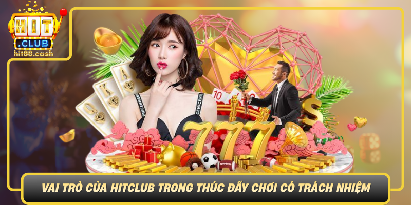 Khám Phá Chơi Có Trách Nhiệm – Nguyên Tắc Giải Trí An Toàn 3 Vai Tro Cua Hitclub Trong Thuc Day Choi Co Trach Nhiem
